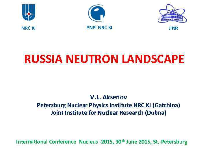 NRC KI PNPI NRC KI JINR RUSSIA NEUTRON LANDSCAPE V. L. Aksenov Petersburg Nuclear