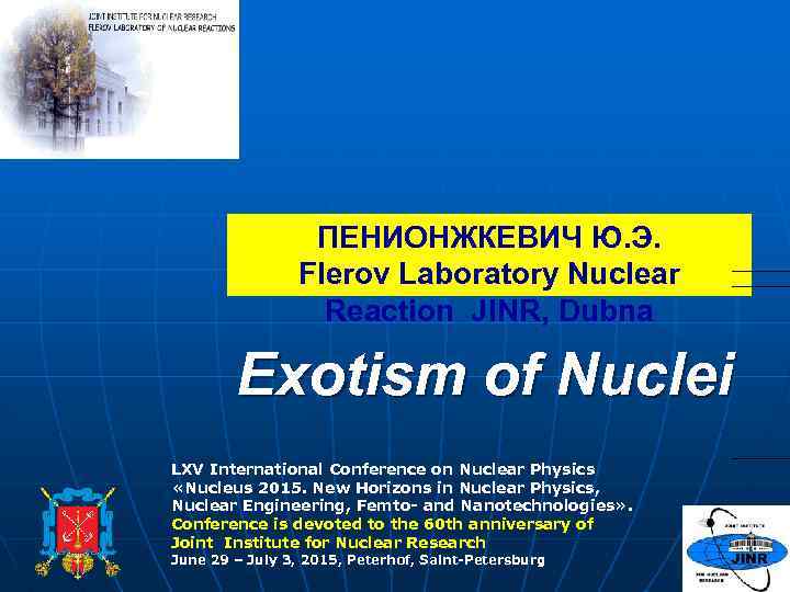 ПЕНИОНЖКЕВИЧ Ю. Э. Flerov Laboratory Nuclear Reaction JINR, Dubna Exotism of Nuclei LXV International