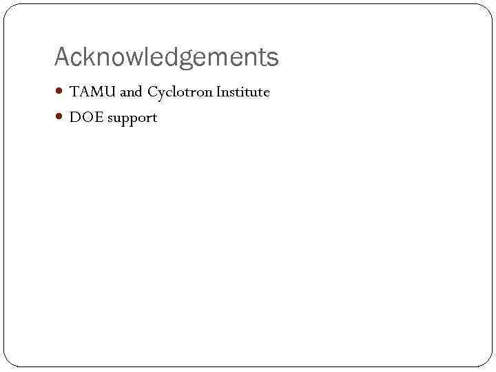 Acknowledgements TAMU and Cyclotron Institute DOE support 