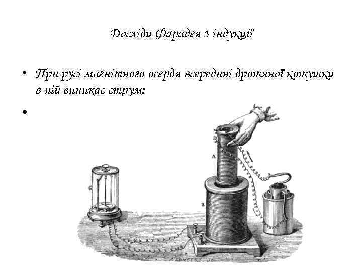 Досліди Фарадея з індукції • При русі магнітного осердя всередині дротяної котушки в ній
