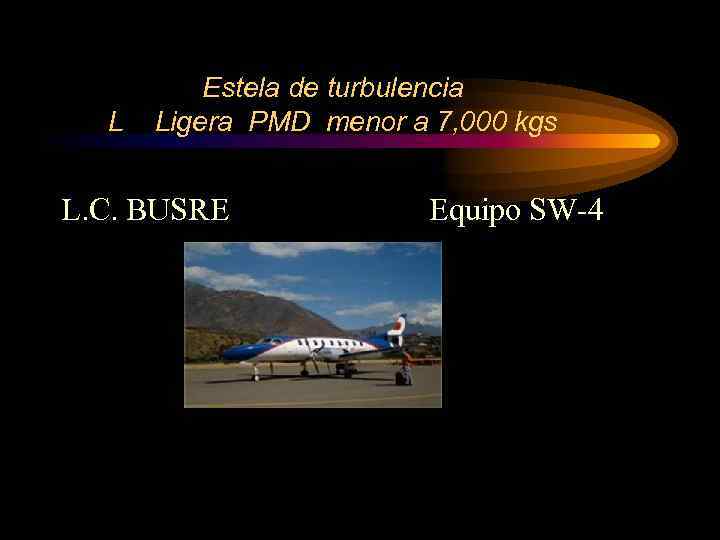 L Estela de turbulencia Ligera PMD menor a 7, 000 kgs L. C. BUSRE