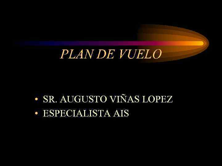 PLAN DE VUELO • SR. AUGUSTO VIÑAS LOPEZ • ESPECIALISTA AIS 