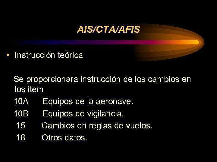 AIS/CTA/AFIS • Instrucción teórica Se proporcionara instrucción de los cambios en los item 10