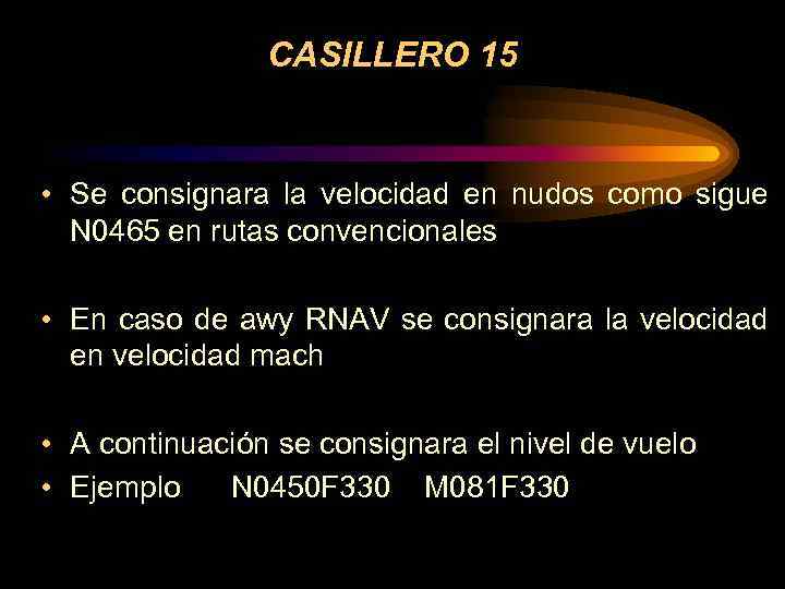 CASILLERO 15 • Se consignara la velocidad en nudos como sigue N 0465 en
