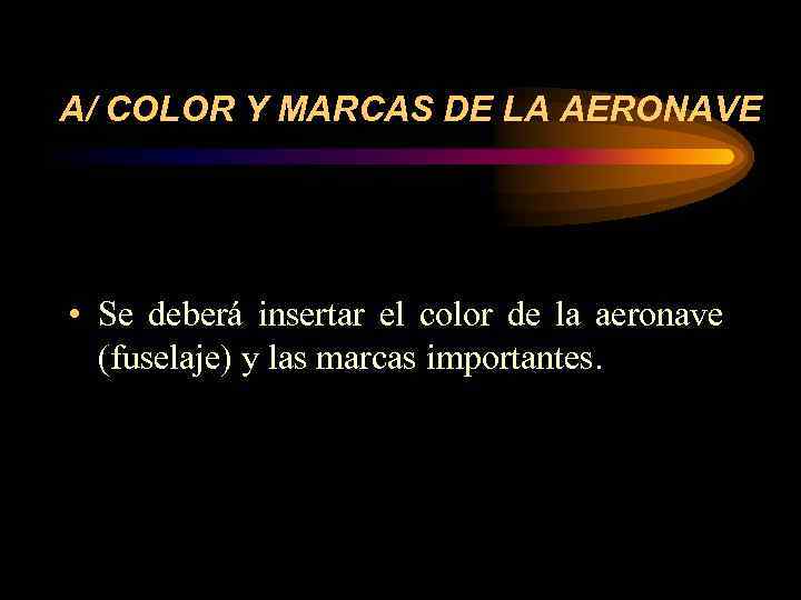 A/ COLOR Y MARCAS DE LA AERONAVE • Se deberá insertar el color de