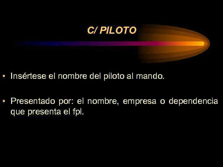 C/ PILOTO • Insértese el nombre del piloto al mando. • Presentado por: el