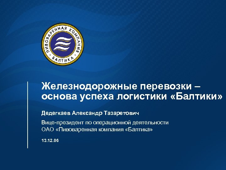 Железнодорожные перевозки – основа успеха логистики «Балтики» Дедегкаев Александр Тазаретович Вице-президент по операционной деятельности