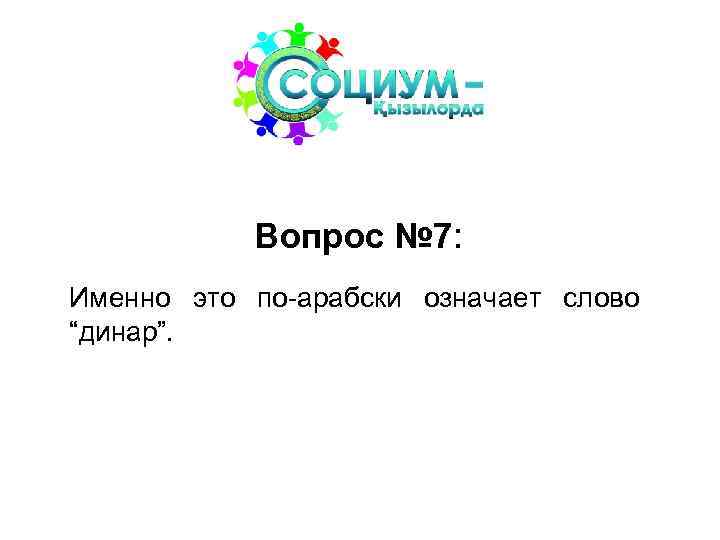 Вопрос № 7: Именно это по-арабски означает слово “динар”. 