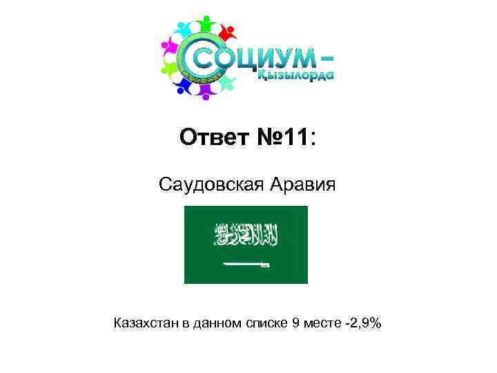 Ответ № 11: Саудовская Аравия Казахстан в данном списке 9 месте -2, 9% 