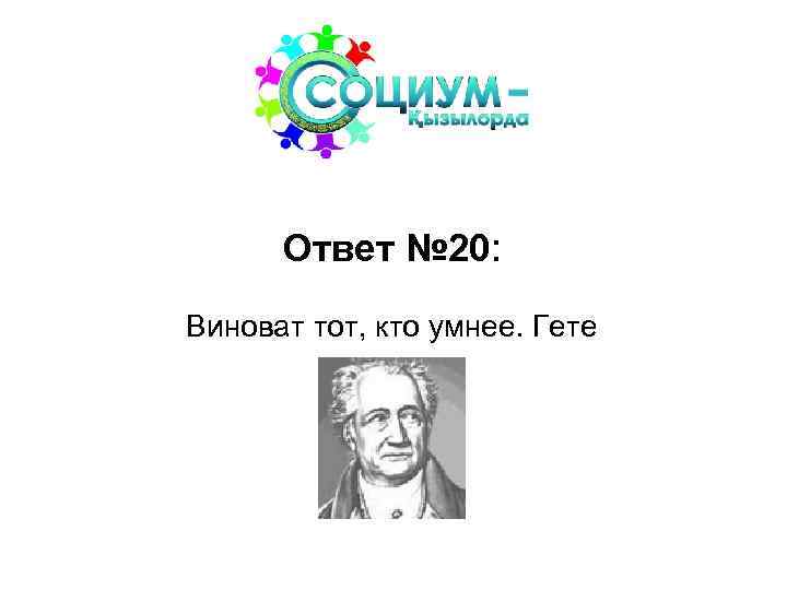 Ответ № 20: Виноват тот, кто умнее. Гете 