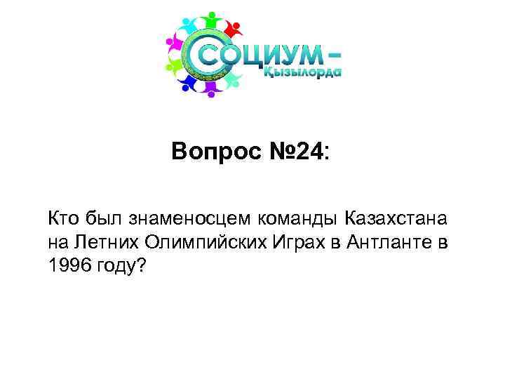 Вопрос № 24: Кто был знаменосцем команды Казахстана на Летних Олимпийских Играх в Антланте
