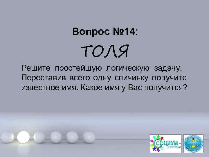 Вопрос № 14: ТОЛЯ Решите простейшую логическую задачу. Переставив всего одну спичинку получите известное