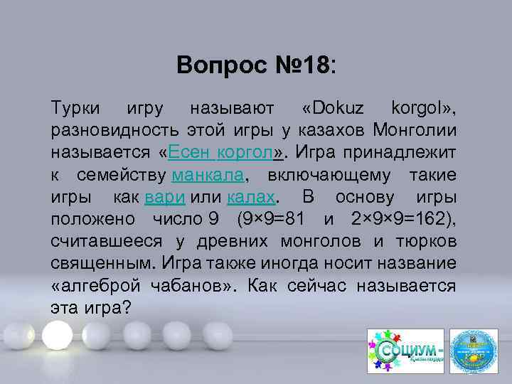 Вопрос № 18: Турки игру называют «Dokuz korgol» , разновидность этой игры у казахов
