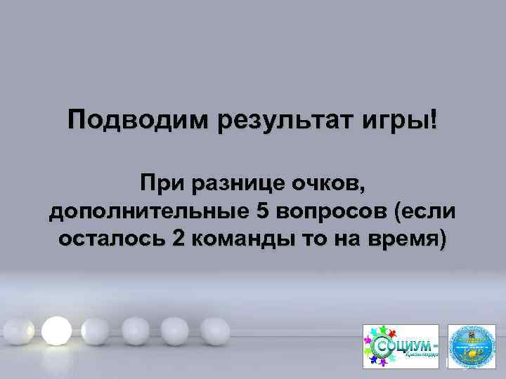 Подводим результат игры! При разнице очков, дополнительные 5 вопросов (если осталось 2 команды то