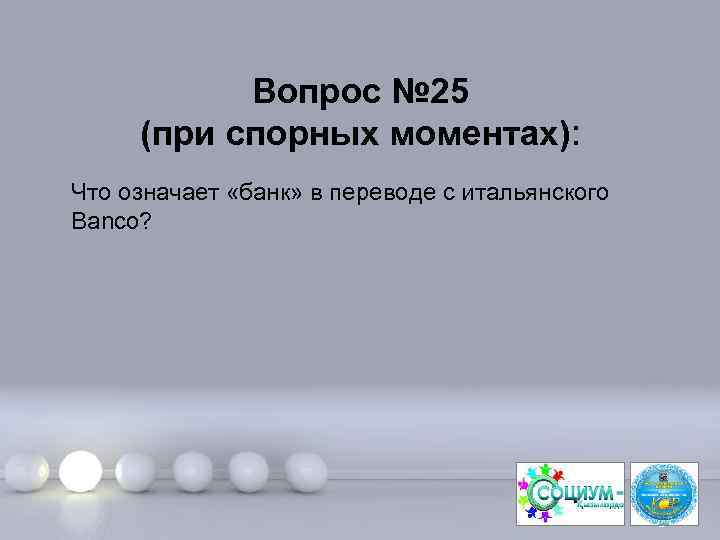 Вопрос № 25 (при спорных моментах): Что означает «банк» в переводе с итальянского Banco?