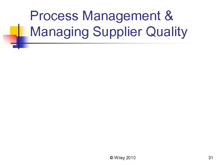 Process Management & Managing Supplier Quality © Wiley 2010 31 