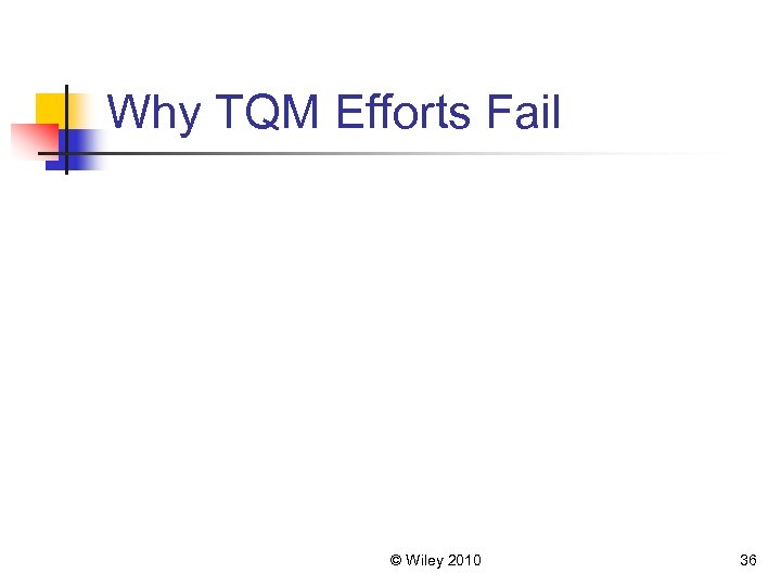 Why TQM Efforts Fail © Wiley 2010 36 