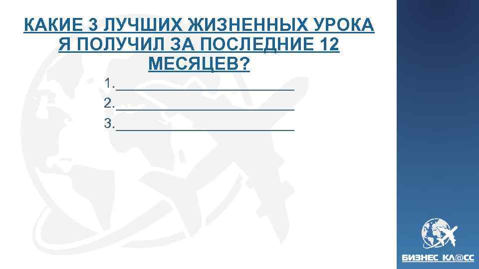 КАКИЕ 3 ЛУЧШИХ ЖИЗНЕННЫХ УРОКА Я ПОЛУЧИЛ ЗА ПОСЛЕДНИЕ 12 МЕСЯЦЕВ? 1. ____________ 2.