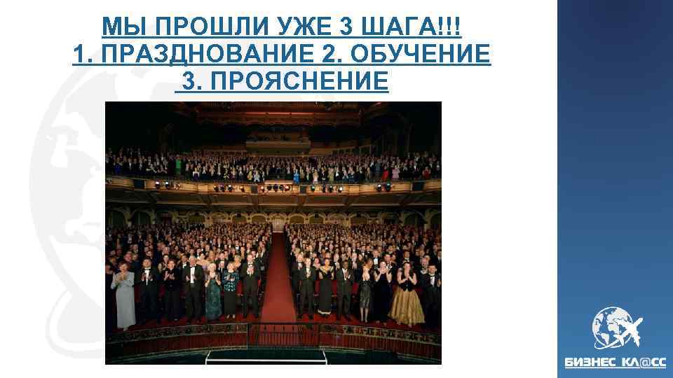 МЫ ПРОШЛИ УЖЕ 3 ШАГА!!! 1. ПРАЗДНОВАНИЕ 2. ОБУЧЕНИЕ 3. ПРОЯСНЕНИЕ 