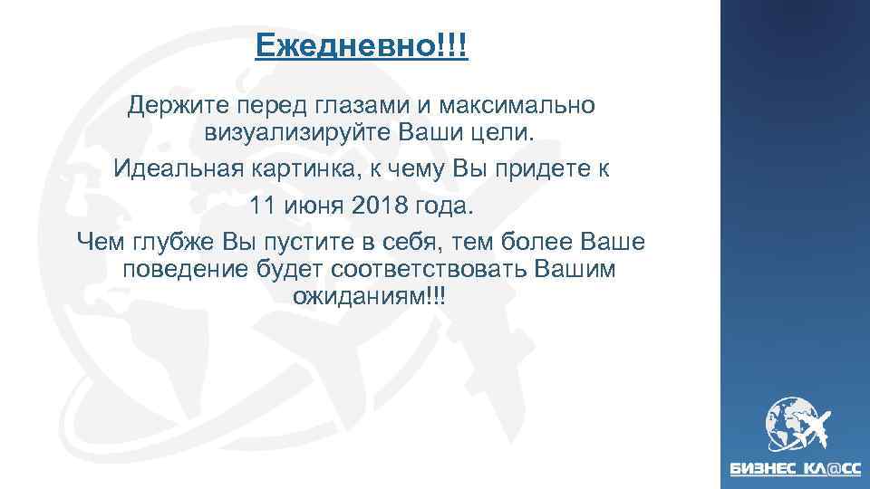Ежедневно!!! Держите перед глазами и максимально визуализируйте Ваши цели. Идеальная картинка, к чему Вы