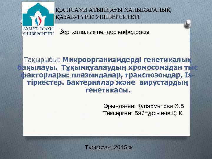Қ. А. ЯСАУИ АТЫНДАҒЫ ХАЛЫҚАРАЛЫҚ ҚАЗАҚ-ТҮРІК УНИВЕРСИТЕТІ Зертханалық пәндер кафедрасы Тақырыбы: Микроорганизмдерді генетикалық бақылауы.