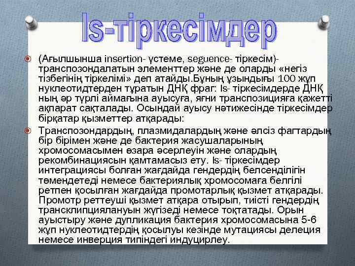  (Ағылшынша insertion- үстеме, seguence- тіркесім)- транспозондалатын элементтер және де оларды «негіз тізбегінің тіркелімі»