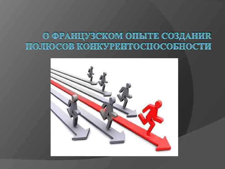 О ФРАНЦУЗСКОМ ОПЫТЕ СОЗДАНИЯ ПОЛЮСОВ КОНКУРЕНТОСПОСОБНОСТИ 