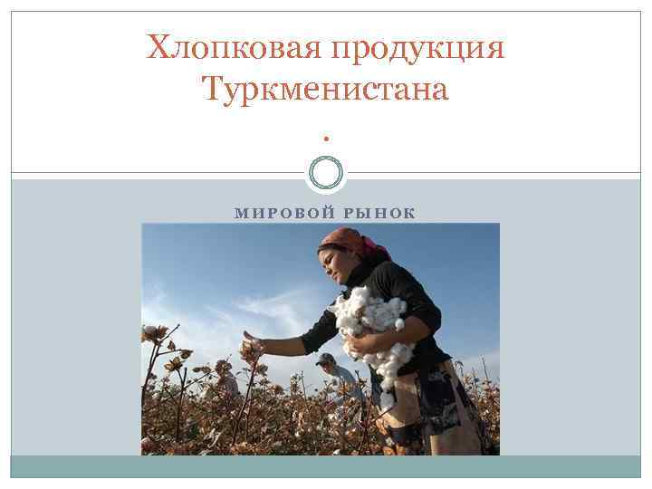 Хлопковая продукция Туркменистана. МИРОВОЙ РЫНОК 