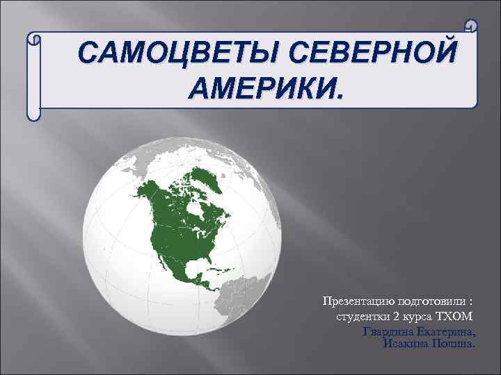 САМОЦВЕТЫ СЕВЕРНОЙ АМЕРИКИ. Презентацию подготовили : студентки 2 курса ТХОМ Гвардина Екатерина, Исакина Полина.
