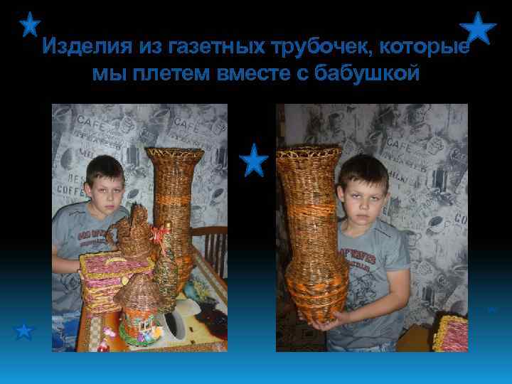 Изделия из газетных трубочек, которые мы плетем вместе с бабушкой 