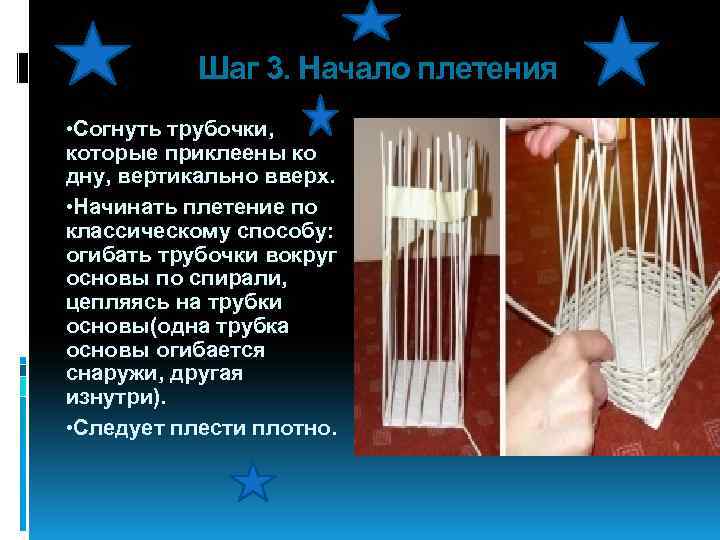 Шаг 3. Начало плетения • Согнуть трубочки, которые приклеены ко дну, вертикально вверх. •
