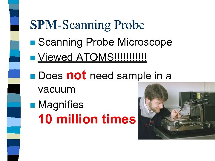 SPM-Scanning Probe Microscope n Viewed ATOMS!!!!!! n Does not need sample in a vacuum