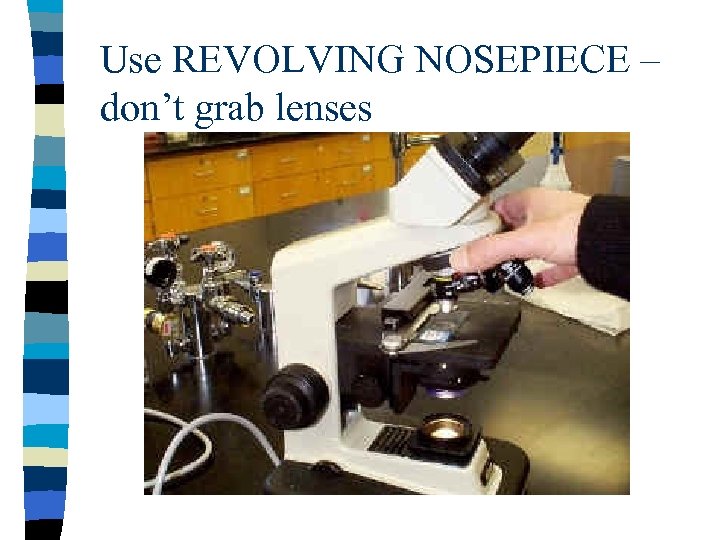 Use REVOLVING NOSEPIECE – don’t grab lenses 