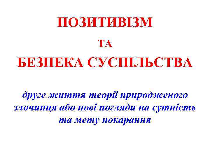 ПОЗИТИВІЗМ ТА БЕЗПЕКА СУСПІЛЬСТВА друге життя теорії природженого злочинця або нові погляди на сутність