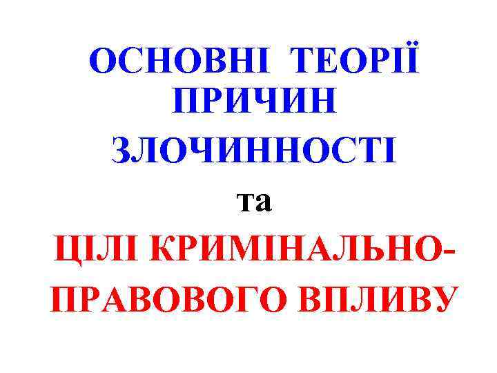 ОСНОВНІ ТЕОРІЇ ПРИЧИН ЗЛОЧИННОСТІ та ЦІЛІ КРИМІНАЛЬНОПРАВОВОГО ВПЛИВУ 