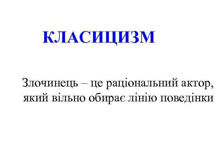 КЛАСИЦИЗМ Злочинець – це раціональний актор, який вільно обирає лінію поведінки 