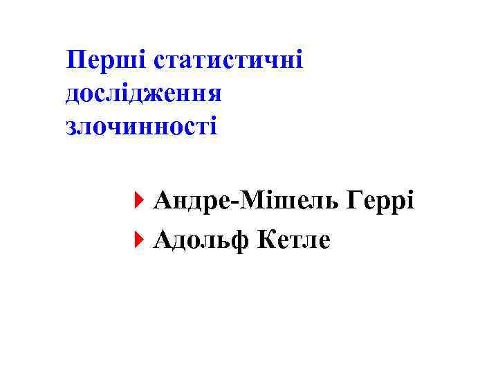 Перші статистичні дослідження злочинності 4 Андре-Мішель Геррі 4 Адольф Кетле 