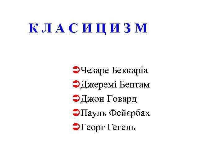 КЛАСИЦИЗМ ÜЧезаре Беккаріа ÜДжеремі Бентам ÜДжон Говард ÜПауль Фейєрбах ÜГеорг Гегель 