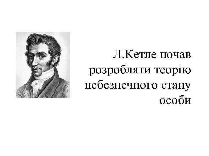 Л. Кетле почав розробляти теорію небезпечного стану особи 