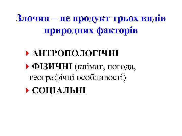 Злочин – це продукт трьох видів природних факторів 4 АНТРОПОЛОГІЧНІ 4 ФІЗИЧНІ (клімат, погода,