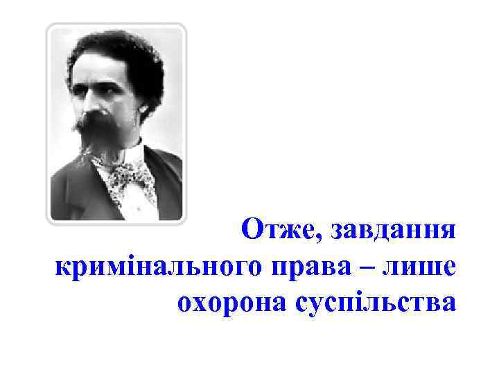 Отже, завдання кримінального права – лише охорона суспільства 