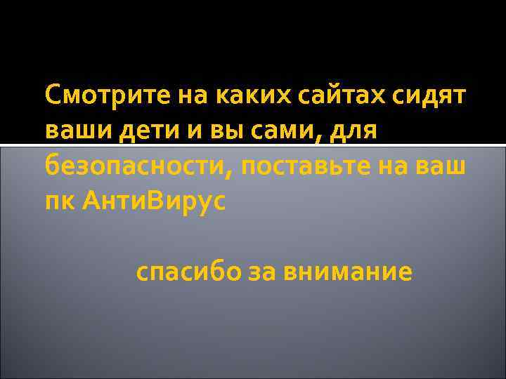 Смотрите на каких сайтах сидят ваши дети и вы сами, для безопасности, поставьте на