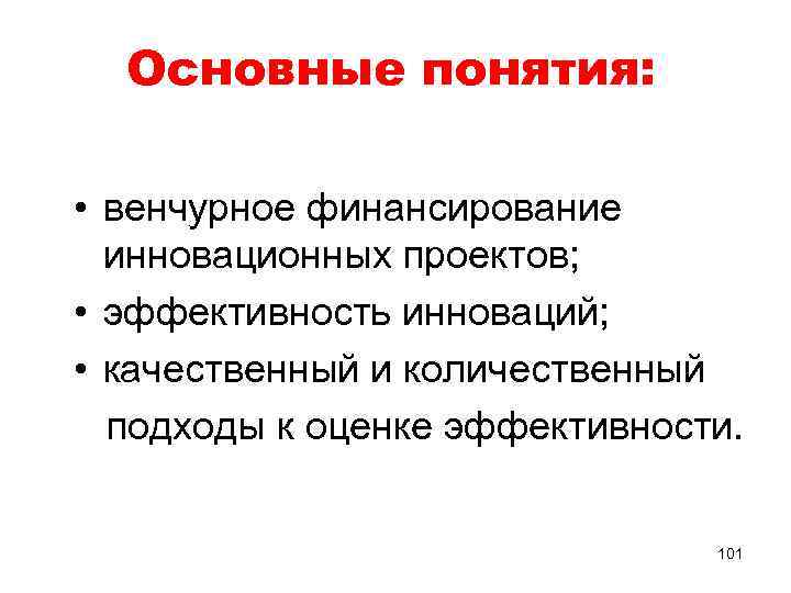 Основные понятия: • венчурное финансирование инновационных проектов; • эффективность инноваций; • качественный и количественный