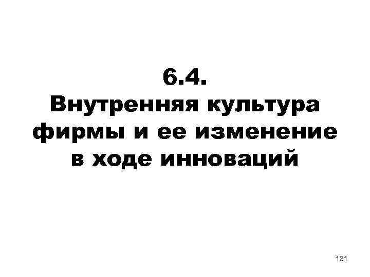 6. 4. Внутренняя культура фирмы и ее изменение в ходе инноваций 131 