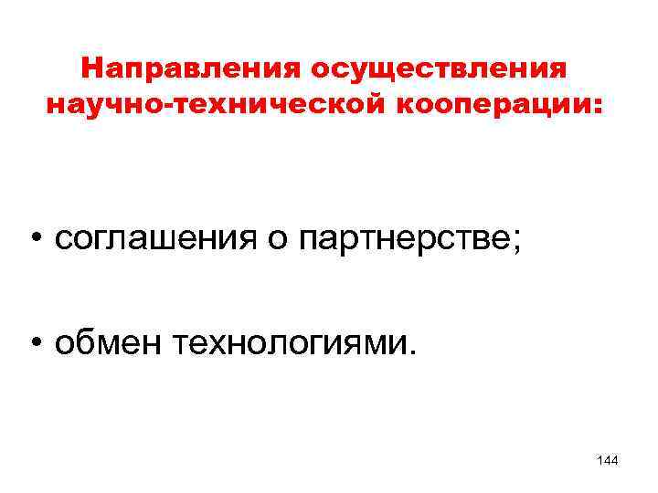 Направления осуществления научно-технической кооперации: • соглашения о партнерстве; • обмен технологиями. 144 