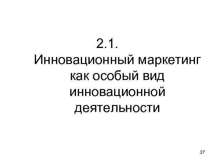 2. 1. Инновационный маркетинг как особый вид инновационной деятельности 27 