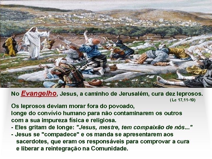 No Evangelho, Jesus, a caminho de Jerusalém, cura dez leprosos. ( Lc 17, 11