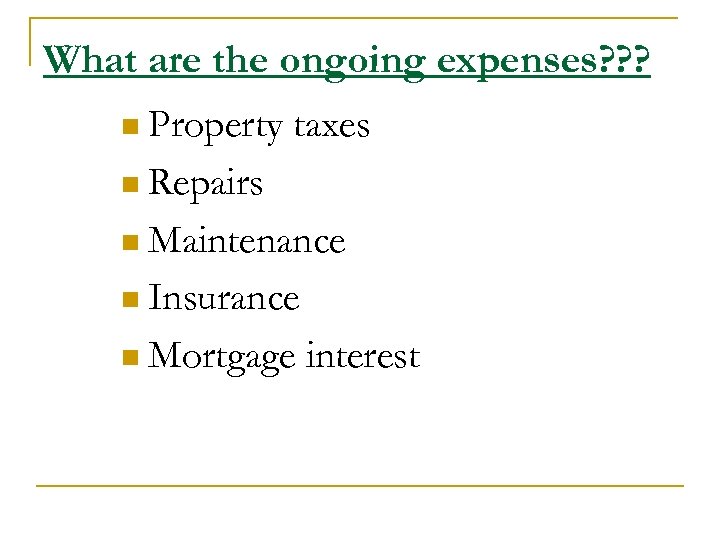 What are the ongoing expenses? ? ? n Property taxes n Repairs n Maintenance