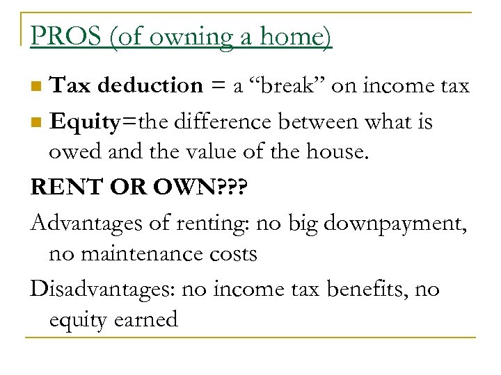 PROS (of owning a home) Tax deduction = a “break” on income tax n