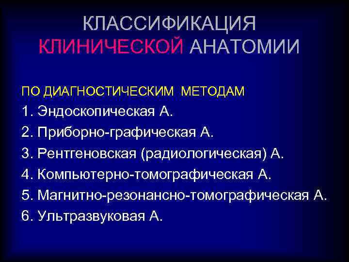 КЛАССИФИКАЦИЯ КЛИНИЧЕСКОЙ АНАТОМИИ ПО ДИАГНОСТИЧЕСКИМ МЕТОДАМ 1. Эндоскопическая А. 2. Приборно-графическая А. 3. Рентгеновская